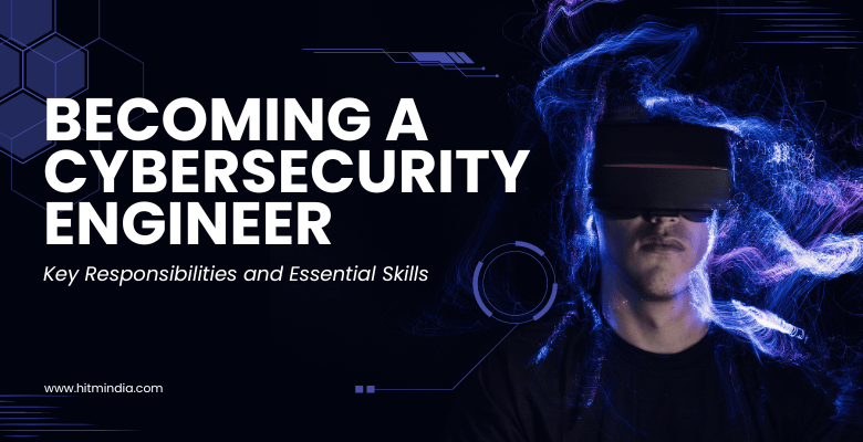 Becoming a Cybersecurity Engineer: Key Responsibilities and Essential Skills